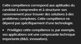 Cette compétence correspond à la capacité du candidat à comprendre et à structurer son raisonnement afin de trouver des solutions efficaces à des problèmes complexes. Elle ne repose pas spécifiquement sur la technologie. Cette compétence est particulièrement importante si, par exemple, vous recherchez des développeurs R&D.