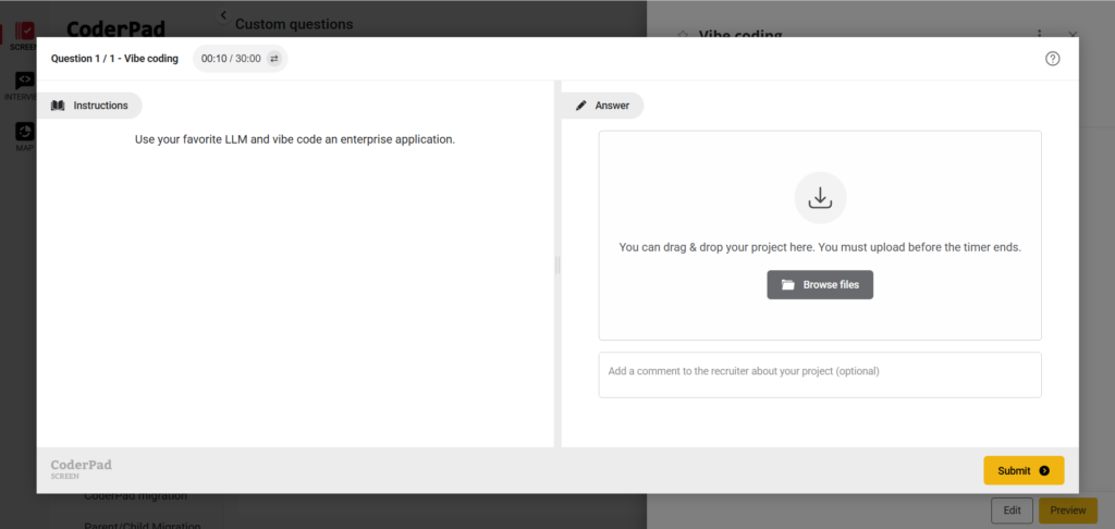 Here’s an appropriate **alt text** for the image you provided:

> Screenshot of a CoderPad interface showing a custom question titled “Question 1 / 1 - Vibe coding.” The timer shows 00:10 elapsed out of 30:00 minutes. The instructions say “Use your favorite LLM and vibe code an enterprise application.” On the right side, there’s an upload area with a download icon and a message saying “You can drag & drop your project here. You must upload before the timer ends.” Below it are buttons for “Browse files,” an optional comment box, and “Submit” and “Preview” buttons at the bottom right.

